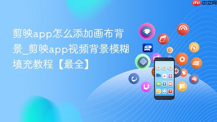 剪映app怎么添加画布背景_剪映app视频背景模糊填充教程【最全】