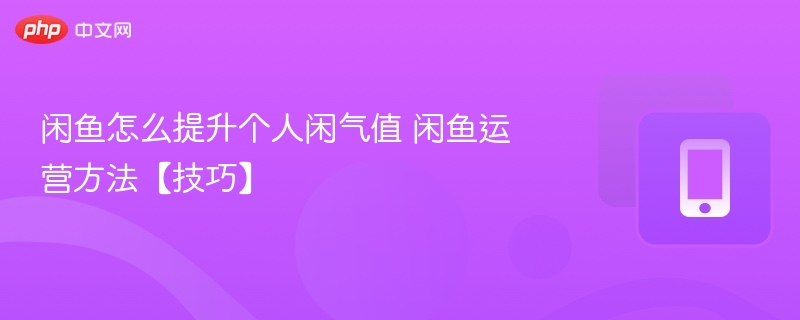 闲鱼怎么提升个人闲气值 闲鱼运营方法【技巧】 - 98游戏