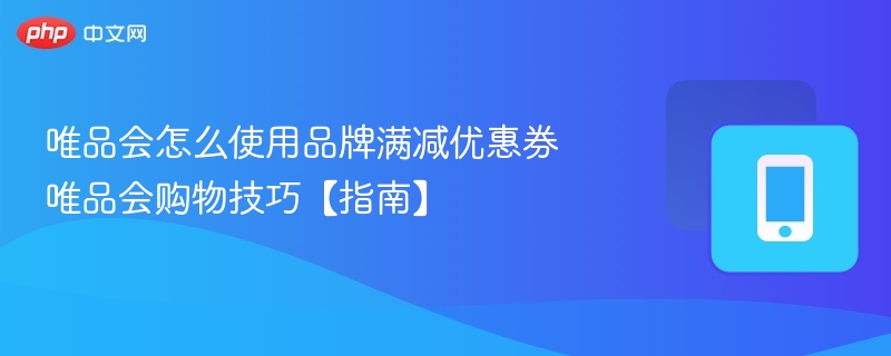 唯品会怎么使用品牌满减优惠券 唯品会购物技巧【指南】 - 98游戏