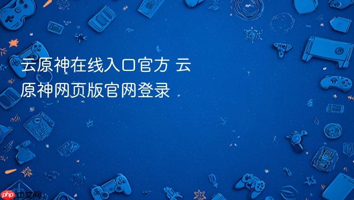 云原神在线入口官方 云原神网页版官网登录