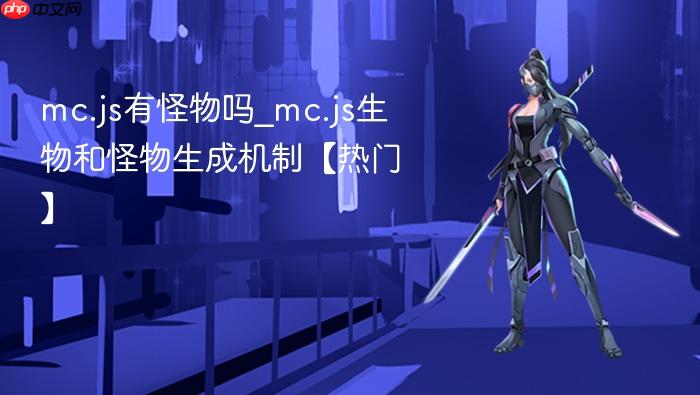 mc.js有怪物吗_mc.js生物和怪物生成机制【热门】