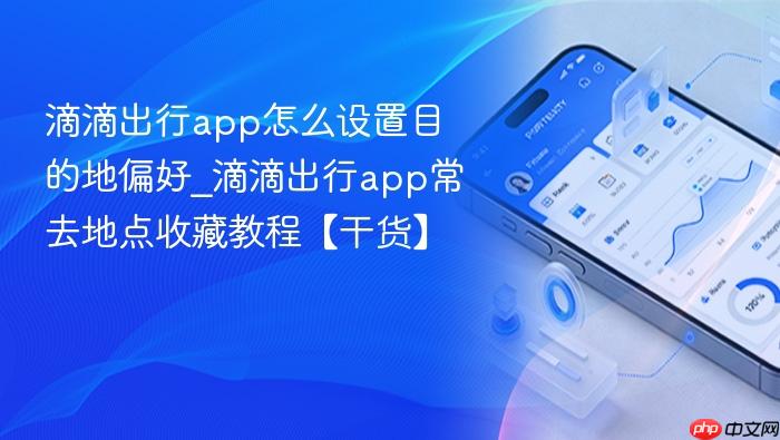 滴滴出行app怎么设置目的地偏好_滴滴出行app常去地点收藏教程【干货】