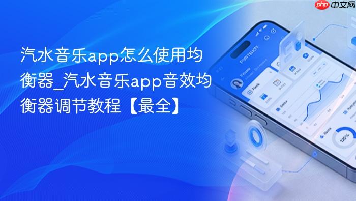 汽水音乐app怎么使用均衡器_汽水音乐app音效均衡器调节教程【最全】