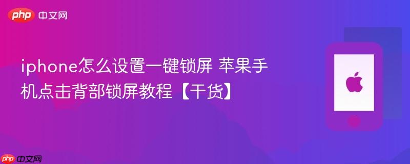 iphone怎么设置一键锁屏 苹果手机点击背部锁屏教程【干货】