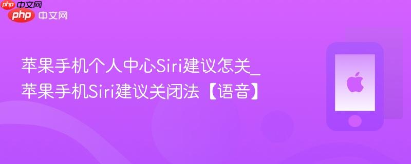 苹果手机个人中心siri建议怎关_苹果手机siri建议关闭法【语音】
