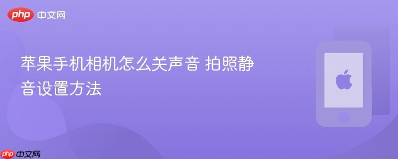 苹果手机相机怎么关声音 拍照静音设置方法