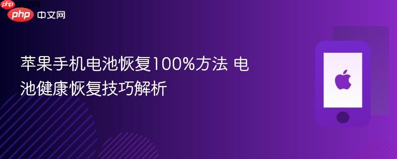 苹果手机电池恢复100%方法 电池健康恢复技巧解析