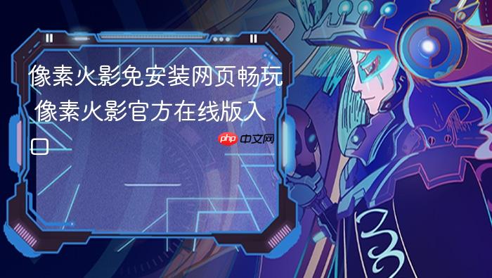 像素火影免安装网页畅玩 像素火影官方在线版入口