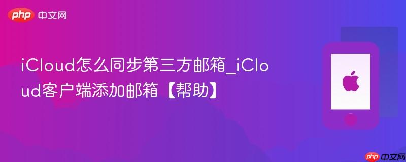 icloud怎么同步第三方邮箱_icloud客户端添加邮箱【帮助】