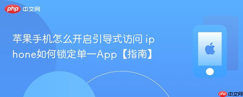 苹果手机怎么开启引导式访问 iphone如何锁定单一app【指南】