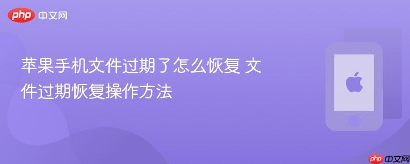 苹果手机文件过期了怎么恢复 文件过期恢复操作方法