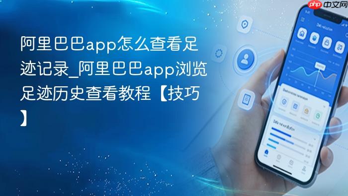 阿里巴巴app怎么查看足迹记录_阿里巴巴app浏览足迹历史查看教程【技巧】