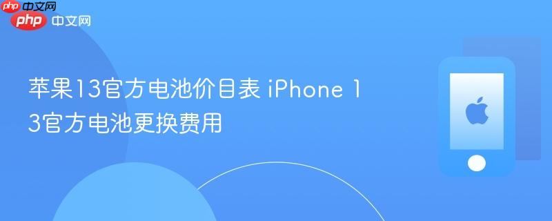 苹果13官方电池价目表 iphone 13官方电池更换费用