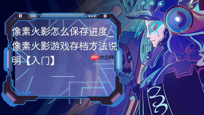 像素火影怎么保存进度_像素火影游戏存档方法说明【入门】