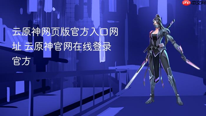 云原神网页版官方入口网址 云原神官网在线登录官方