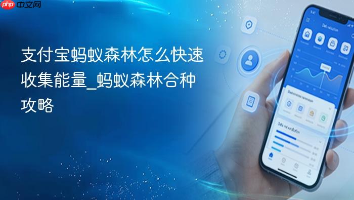 支付宝蚂蚁森林怎么快速收集能量_蚂蚁森林合种攻略