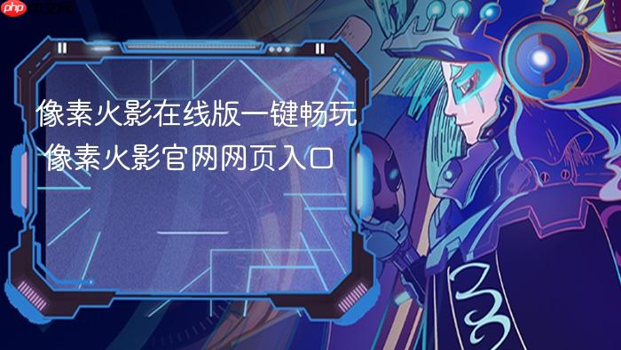 像素火影在线版一键畅玩 像素火影官网网页入口