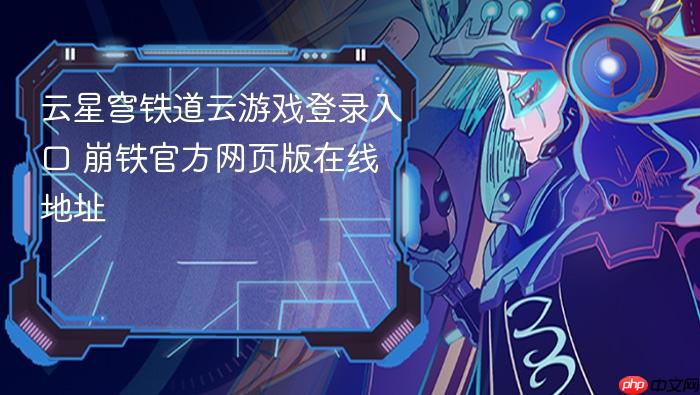 云星穹铁道云游戏登录入口 崩铁官方网页版在线地址