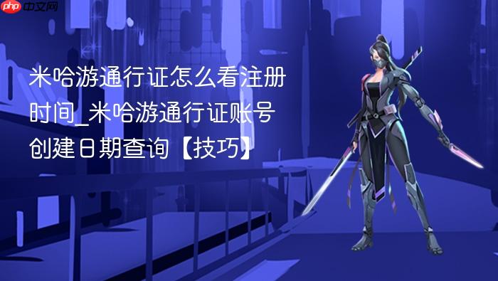 米哈游通行证怎么看注册时间_米哈游通行证账号创建日期查询【技巧】
