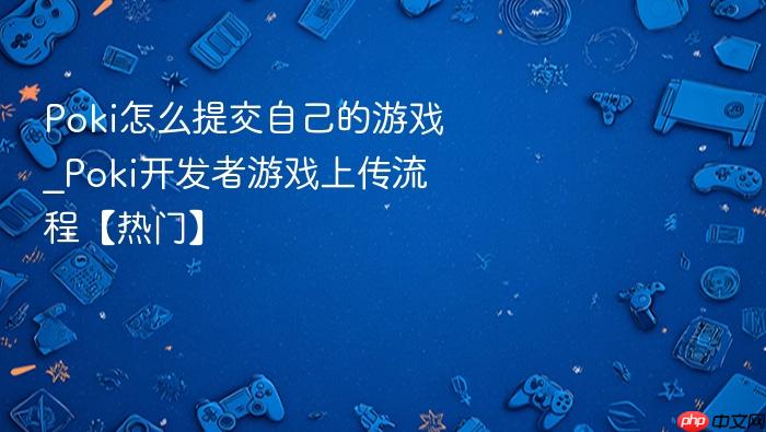 poki怎么提交自己的游戏_poki开发者游戏上传流程【热门】