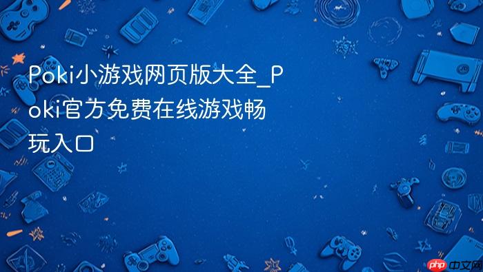 poki小游戏网页版大全_poki官方免费在线游戏畅玩入口