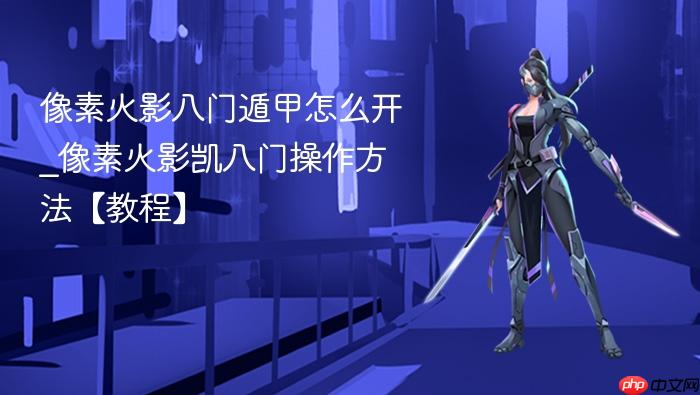 像素火影八门遁甲怎么开_像素火影凯八门操作方法【教程】