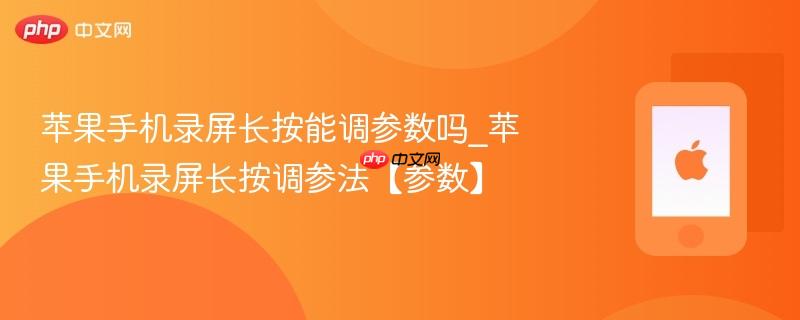 苹果手机录屏长按能调参数吗_苹果手机录屏长按调参法【参数】