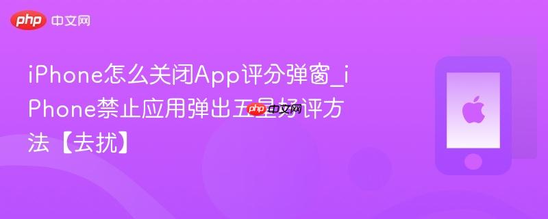iphone怎么关闭app评分弹窗_iphone禁止应用弹出五星好评方法【去扰】