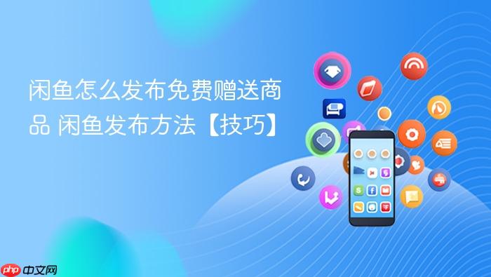 闲鱼怎么发布免费赠送商品 闲鱼发布方法【技巧】