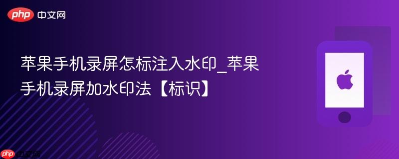 苹果手机录屏怎标注入水印_苹果手机录屏加水印法【标识】