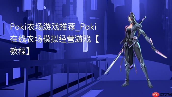 poki农场游戏推荐_poki在线农场模拟经营游戏【教程】