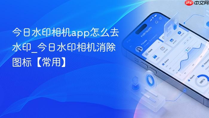 今日水印相机app怎么去水印_今日水印相机消除图标【常用】