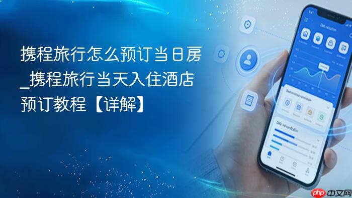 携程旅行怎么预订当日房_携程旅行当天入住酒店预订教程【详解】