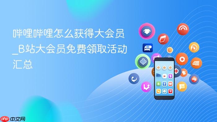 哔哩哔哩怎么获得大会员_b站大会员免费领取活动汇总