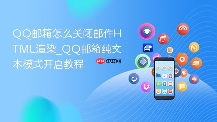 qq邮箱怎么关闭邮件html渲染_qq邮箱纯文本模式开启教程