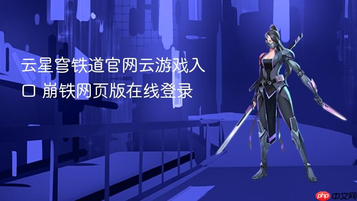 云星穹铁道官网云游戏入口 崩铁网页版在线登录