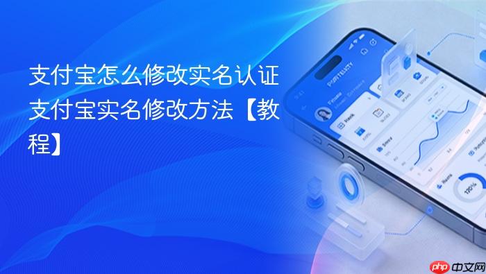 支付宝怎么修改实名认证 支付宝实名修改方法【教程】