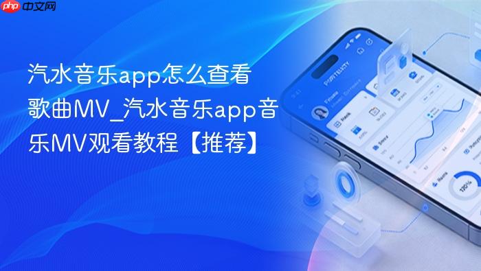 汽水音乐app怎么查看歌曲mv_汽水音乐app音乐mv观看教程【推荐】