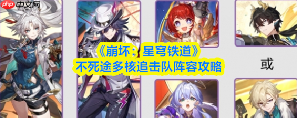 崩坏星穹铁道不死途多核追击队阵容怎么搭配  不死途多核追击队阵容攻略