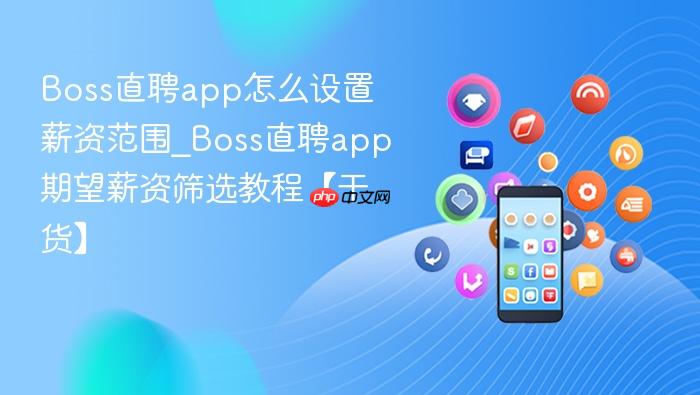 boss直聘app怎么设置薪资范围_boss直聘app期望薪资筛选教程【干货】