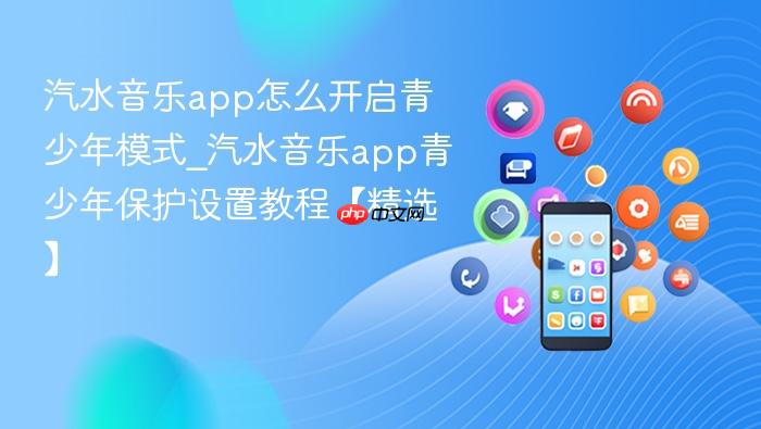 汽水音乐app怎么开启青少年模式_汽水音乐app青少年保护设置教程【精选】