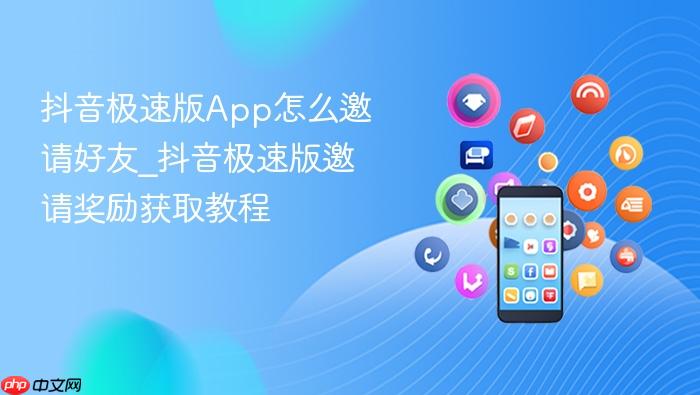 抖音极速版app怎么邀请好友_抖音极速版邀请奖励获取教程