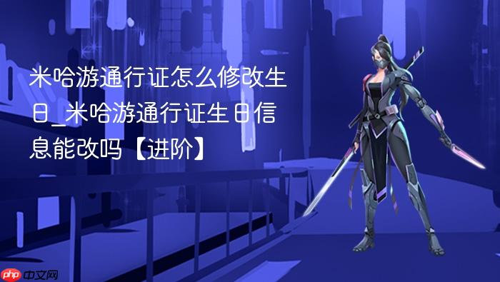 米哈游通行证怎么修改生日_米哈游通行证生日信息能改吗【进阶】