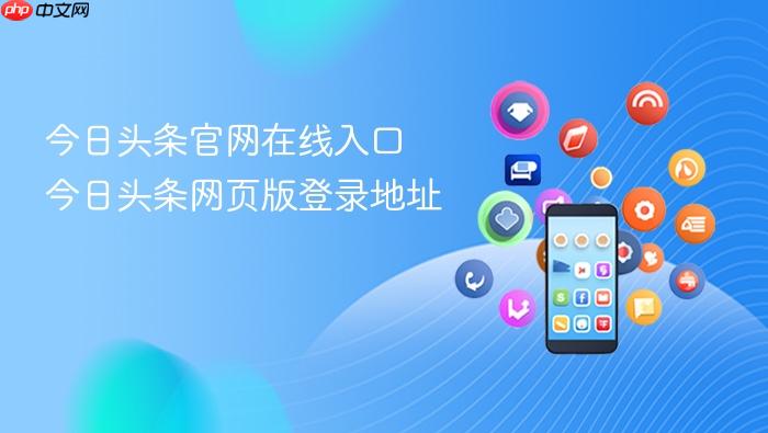 今日头条官网在线入口 今日头条网页版登录地址