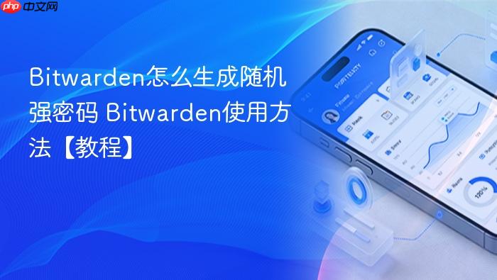 bitwarden怎么生成随机强密码 bitwarden使用方法【教程】