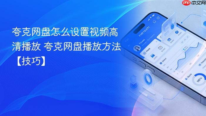 夸克网盘怎么设置视频高清播放 夸克网盘播放方法【技巧】