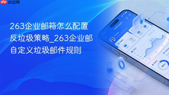 263企业邮箱怎么配置反垃圾策略_263企业邮自定义垃圾邮件规则