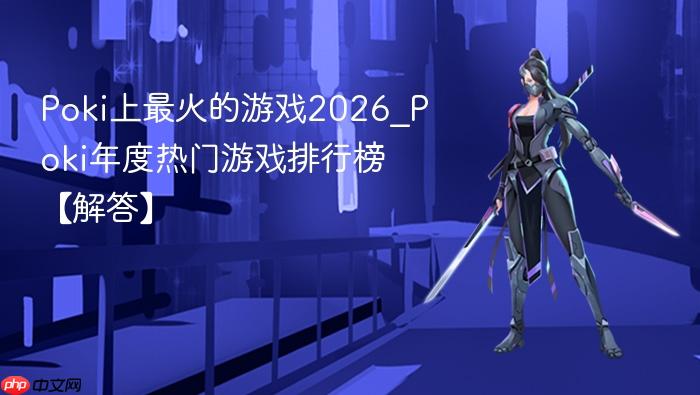 poki上最火的游戏2026_poki年度热门游戏排行榜【解答】