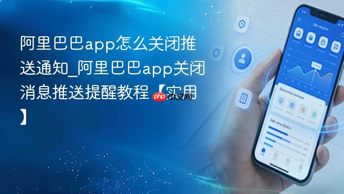 阿里巴巴app怎么关闭推送通知_阿里巴巴app关闭消息推送提醒教程【实用】