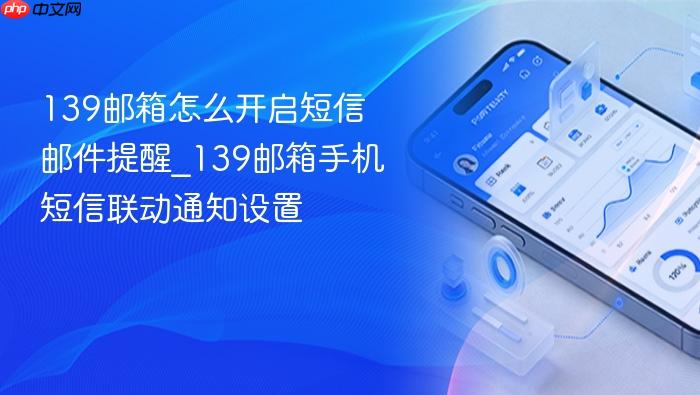 139邮箱怎么开启短信邮件提醒_139邮箱手机短信联动通知设置